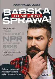 Psalm18.pl To nie jest babska sprawa! Co każdy mężczyzna powinien wiedzieć o planowaniu rodziny Piotr Wołochowicz - Poradniki hobbystyczne - miniaturka - grafika 2