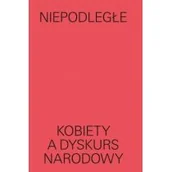 Książki o kulturze i sztuce - MUZEUM SZTUKI NOWOCZESNEJ W WARSZAWIE Niepodległe. Kobiety a dyskurs narodowy praca zbiorowa - miniaturka - grafika 1