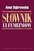 Filologia i językoznawstwo - Wydawnictwo Naukowe PWN Słownik eufemizmów polskich, czyli w rzeczy mocno, w sposobie łagodnie - Anna Dąbrowska - miniaturka - grafika 1