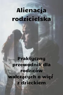 Alienacja rodzicielska. Praktyczny przewodnik dla rodziców walczących o więź z dzieckiem - E-booki - poradniki - miniaturka - grafika 1
