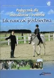 Akademia Jeździecka Podręcznik dla instruktorów i trenerów JAK NAUCZAĆ JEŹDZIECTWA