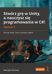 Stwórz grę w Unity, a nauczysz się programowania w C#! Pisanie kodu, które sprawia radość - E-booki - informatyka - miniaturka - grafika 1