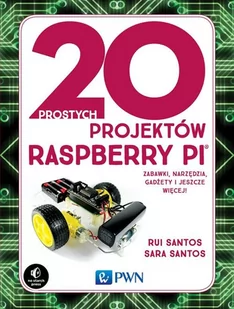 20 Prostych Projektów Raspberry Pi Zabawki Narzędzia Gadżety I Inne Rzeczy Rui Santos,sara Santos - Poradniki hobbystyczne - miniaturka - grafika 1
