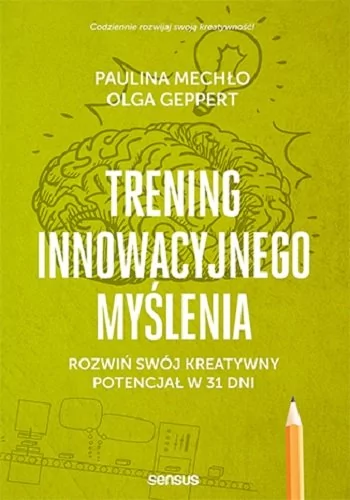 Olga Geppert; Paulina Mechło Trening innowacyjnego myślenia Rozwiń swój kreatywny potencjał w 31 dni