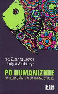 Katedra Wydawnictwo Naukowe Zuzanna Ładyga (red.), Justyna Włodarczyk (red.) Po humanizmie. Od technokrytyki do animal studies - Kulturoznawstwo i antropologia - miniaturka - grafika 2