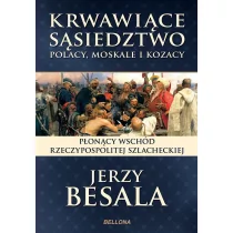 Bellona Jerzy Besala Krwawiące sąsiedztwo. Polacy, Moskale i Kozacy - Historia Polski - miniaturka - grafika 1