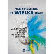 MAGIA MYŚLENIA NA WIELKĄ SKALĘ JAK ZAPRZĄC DUSZĘ I UMYSŁ DO WIELKICH OSIĄGNIĘĆ David Schwartz