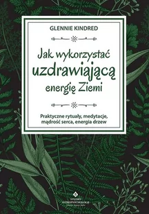 Jak Wykorzystać Uzdrawiającą Energię Ziemi Praktyczne Rytuały Medytacje Mądrość Serca Energia Drzew Glennie Kindred - Ezoteryka - miniaturka - grafika 1