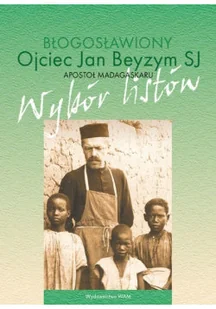 Błogosławiony Ojciec Jan Beyzym SJ Apostoł Madagaskaru. Wybór listów - Religia i religioznawstwo - miniaturka - grafika 1