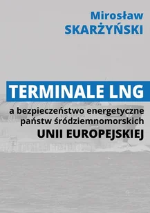 Fundacja na rzecz Czystej Energii Terminale LNG a bezpieczeństwo energetyczne państw środziemnomorskich Unii Europejskiej SKARŻYŃSKI MIROSŁAW - Nauki przyrodnicze - miniaturka - grafika 1