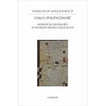 Universitas Ciało i polityczność. Koncepcja cielesności w filozofii Michela Foucaulta Wojciech Mackiewicz