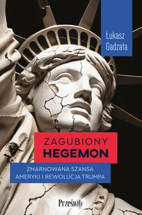 Zagubiony hegemon. Zmarnowana szansa Ameryki i rewolucja Trumpa - Felietony i reportaże - miniaturka - grafika 1