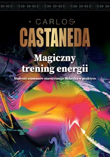 Magiczny Trening Energii Mądrość Szamanów Starożytnego Meksyku W Praktyce Carlos Castaneda - Ezoteryka - miniaturka - grafika 2