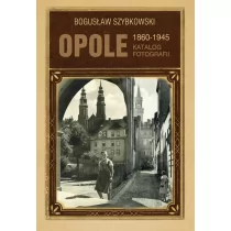 Opole 1860-1945 Katalog fotografii Bogusław Szybkowski