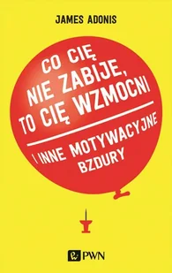 Co Cię Nie Zabije To Cię Wzmocni I Inne Motywacyjne Bzdury James Adonis - Psychologia - miniaturka - grafika 2