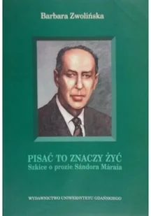 Pisać to znaczy żyć Szkice o prozie Sándora Márai - Książki o kulturze i sztuce - miniaturka - grafika 1
