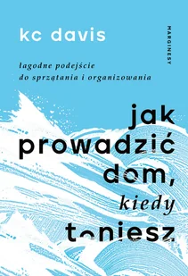 Jak prowadzić dom, kiedy toniesz. Łagodne podejście do sprzątania i organizowania - Dom i ogród - miniaturka - grafika 1