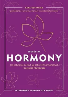 Sara Gottfried Sposób na hormony Jak naturalnie pozbyć się zaburzeń hormonalnych i odzyskać równowagę - Zdrowie - poradniki Sara Gottfried Sposób na hormony Jak naturalnie pozbyć się zaburzeń hormonalnych i odzyskać równowagę - Zdrowie - poradniki - miniaturka - grafika 2