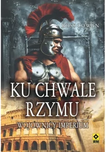 KU CHWALE RZYMU WOJOWNICY IMPERIUM Ross Cowan - Historia świata - miniaturka - grafika 2