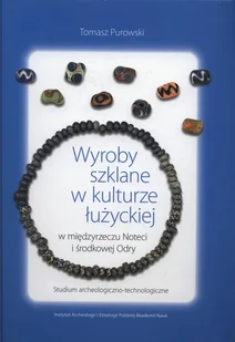 Wyroby szklane w kulturze łużyckiej w międzyrzeczu Noteci i środkowej Odry. Studium archeologiczno-technologiczne - Archeologia Wyroby szklane w kulturze łużyckiej w międzyrzeczu Noteci i środkowej Odry. Studium archeologiczno-technologiczne - Archeologia - miniaturka - grafika 1