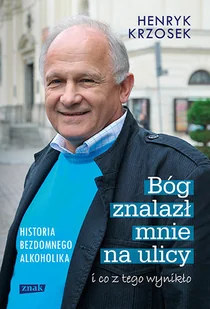 Bóg znalazł mnie na ulicy i co z tego wynikło. Historia bezdomnego alkoholika - Biografie i autobiografie - miniaturka - grafika 1