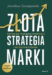 Złota strategia marki. Droga do przewagi rynkowej i wyższych zysków - Zarządzanie - miniaturka - grafika 1