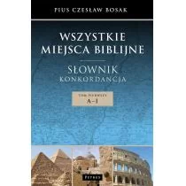 Bosak Czesław WSZYSTKIE MIEJSCA BIBLIJNE SŁOWNIK I KONKORDANCJA TOM 1