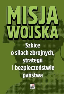 Misja wojska Szkice o siłach zbrojnych Praca zbiorowa - Polityka i politologia - miniaturka - grafika 1