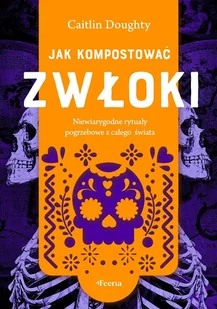 Jak kompostować zwłoki. Niewiarygodne rytuały pogrzebowe z całego świata - E-booki - literatura faktu - miniaturka - grafika 1