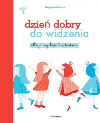 Dzień dobry do widzenia magiczny słownik antonimów - Delphine Chedru
