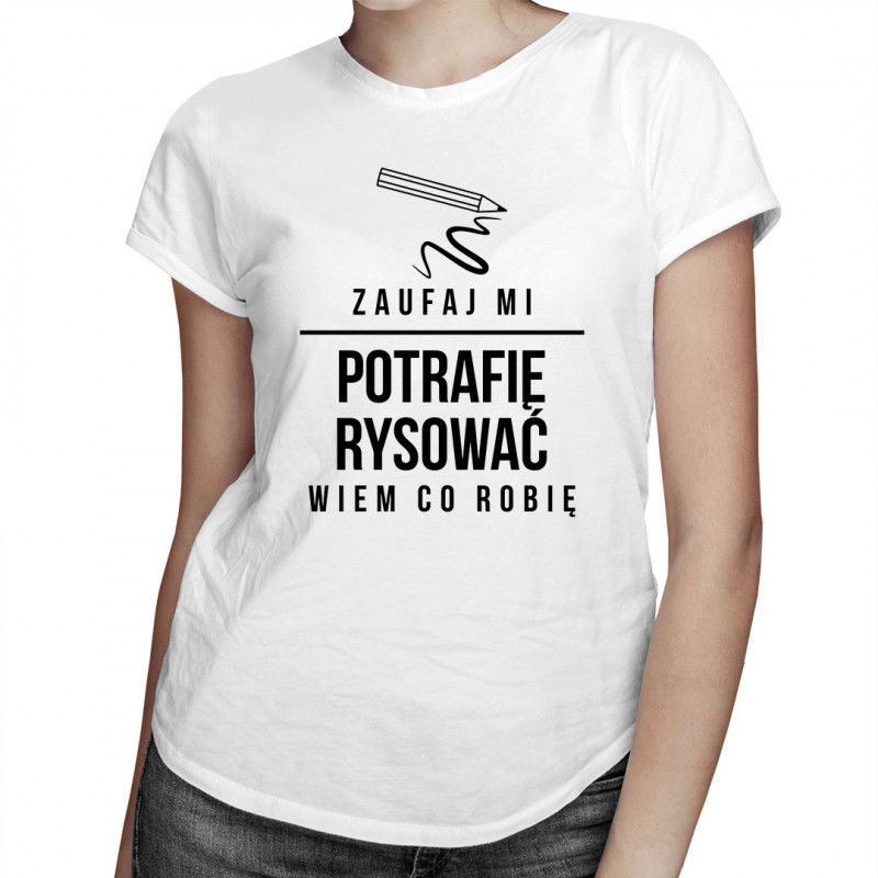 Zaufaj mi, potrafię rysować - wiem co robię - damska koszulka z nadrukiem 7780