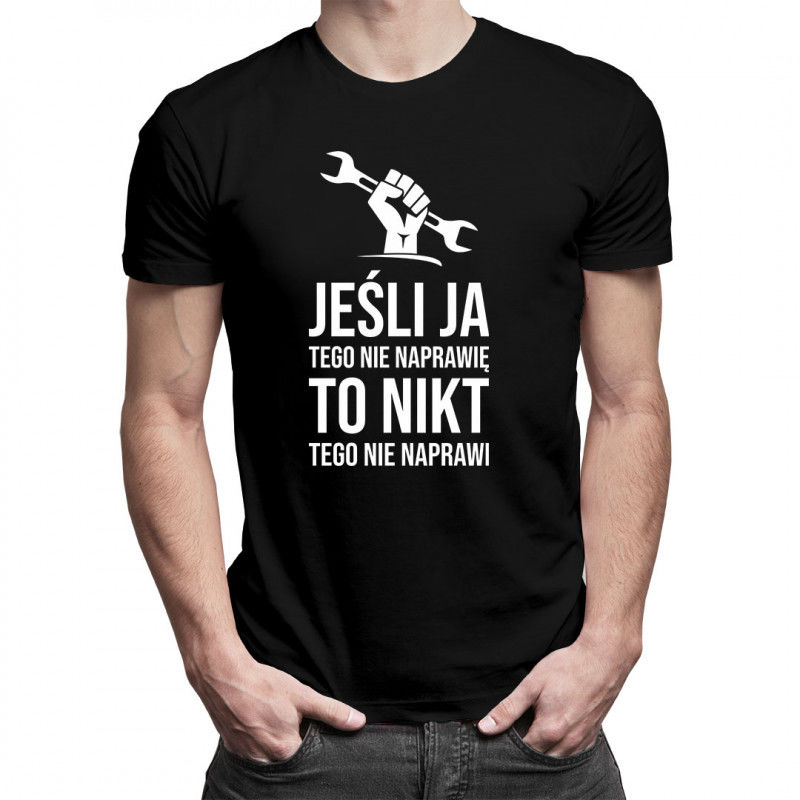 Jeśli ja tego nie naprawię, to nikt tego nie naprawi - męska koszulka z nadrukiem 9380