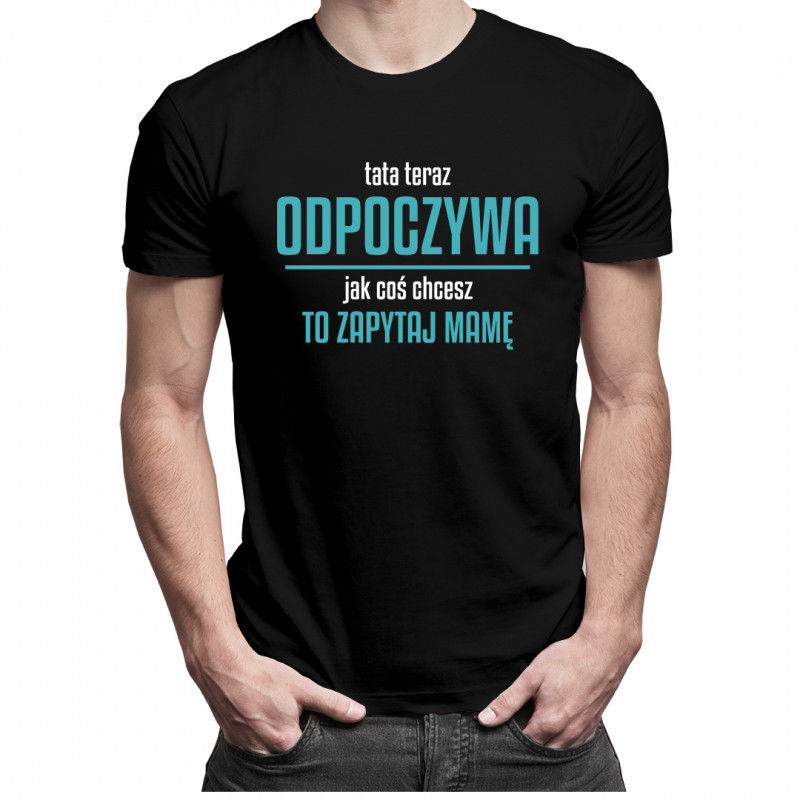 Tata teraz odpoczywa, jak coś chcesz to zapytaj mamę - męska koszulka z nadrukiem 8701
