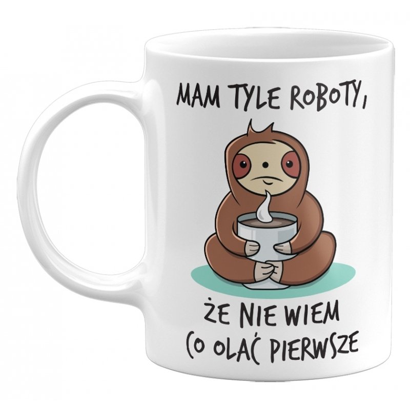 Kubek Mam Tyle Roboty, Że Nie Wiem Co Olać Pierwsze. Śmieszny Kubek Na Prezent, 330Ml