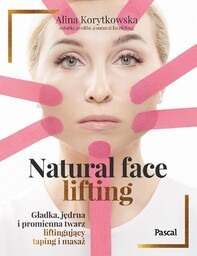 Natural face lifting - Gładka, jędrna i promienna twarz - Liftingujący taping i masaż - bogato ilustrowany podręcznik (Alina Korytkowska)