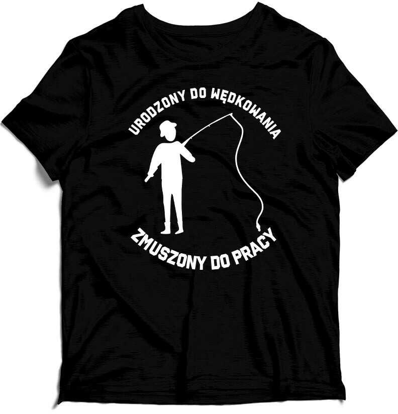KOSZULKA MĘSKA - Urodzony do wędkowania zmuszony do pracy