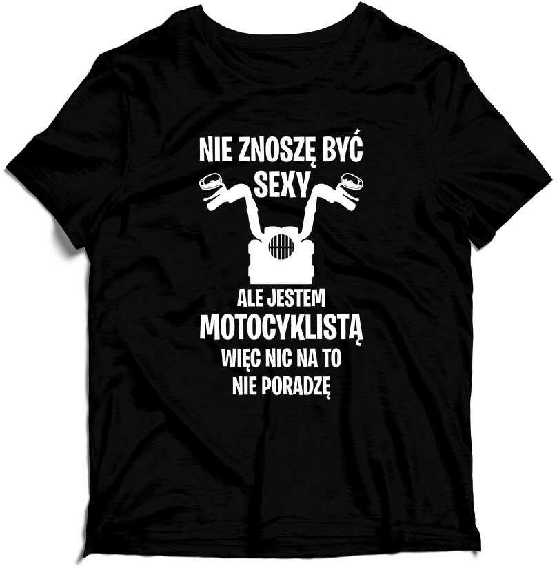 Koszulka Nie Znoszę Być Sexy, Ale Jestem Motocyklistą Więc Nic Na To Nie Poradzę