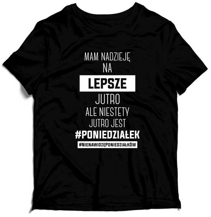 KOSZULKA MAM NADZIEJĘ NA LEPSZE JUTRO ALE NIESTETY JUTRO JEST PONIEDZIAŁEK