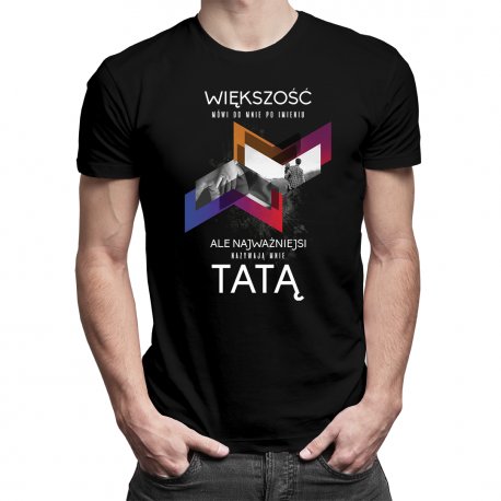 Koszulka dla taty prezent na Dzień Ojca Większość mówi do mnie po imieniu, ale najważniejsi nazywają mnie tatą, rozmiar M