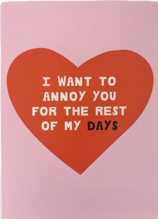 Kartka walentynkowa I Want To Annoy You For The Rest Of My Days serce- scribbler