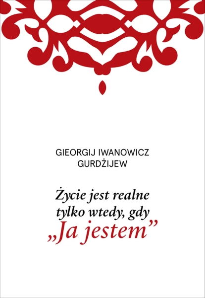 Życie jest realne tylko wtedy, gdy Ja jestem - G. I. Gurdżijew