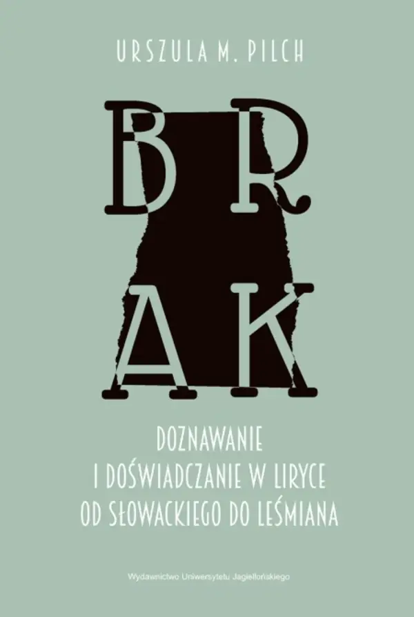 Brak. Doznawanie i doświadczanie w liryce od Słowackiego do Leśmiana - Urszula M. Pilch