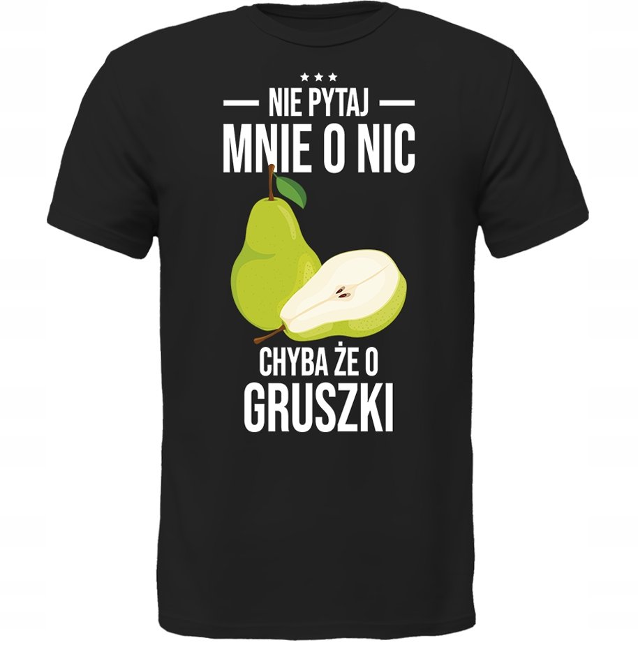 KOSZULKA NIE PYTAJ CHYBA ŻE O GRUSZKI Prezent