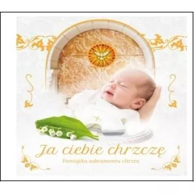 Ja ciebie chrzczę. Pamiątka sakramentu chrztu