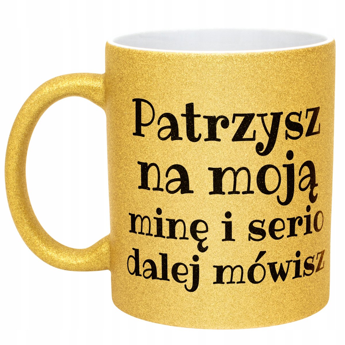 Złoty kubek brokatowy Patrzysz Na Moją Minę I Serio Mówisz Dalej Prezent