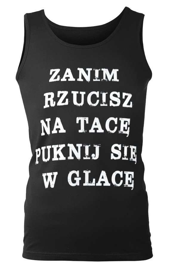 koszulka na ramiączkach ZANIM RZUCISZ NA TACĘ PUKNIJ SIĘ W GLACĘ-S