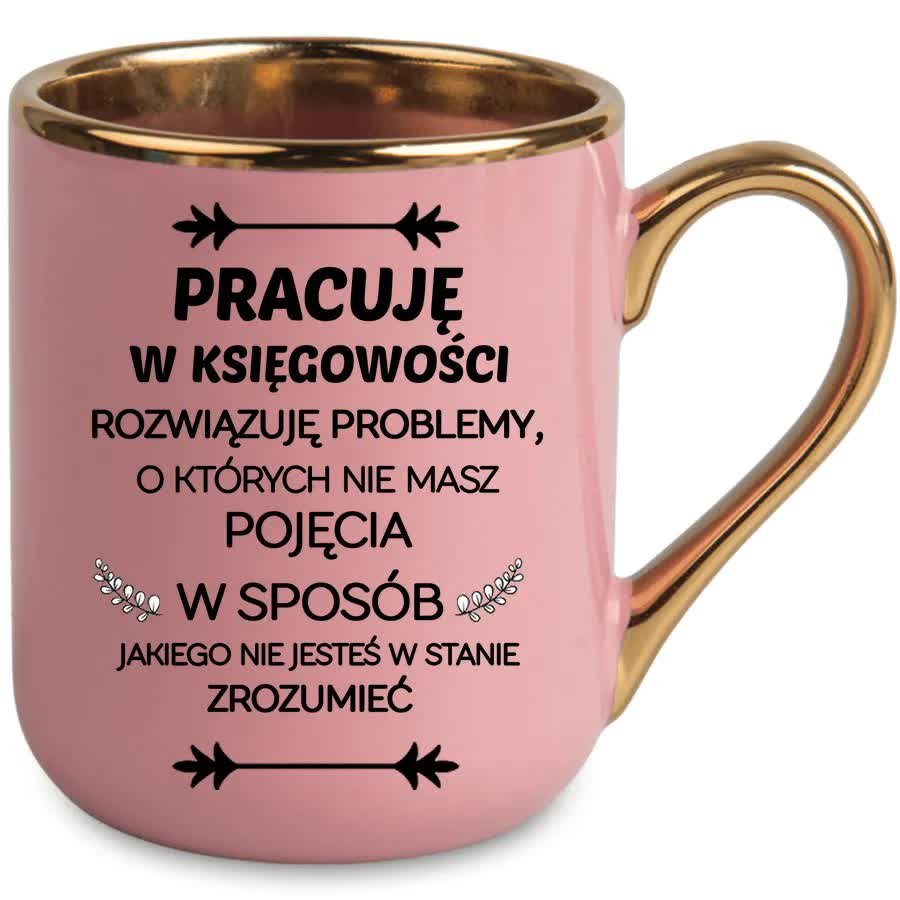 KUBEK Różowy ZŁOTY RANT UCHO dla KSIĘGOWEJ Prezent Pracuję w Księgowości