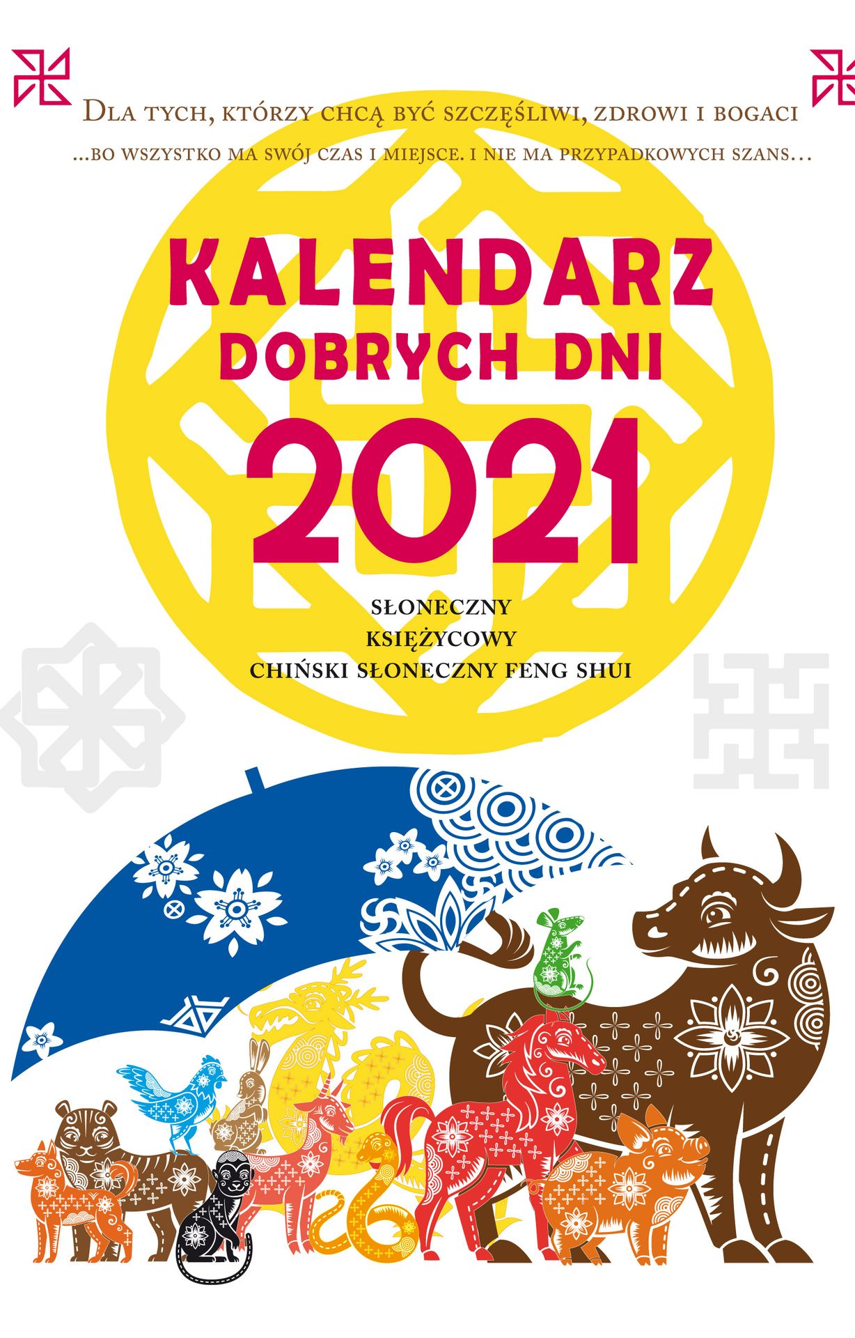 Kalendarz dobrych dni 2021. Słoneczny, Księżycowy, Chiński Słoneczny Feng Shui. Dla tych, którzy chą być szczęśliwi, zdrowi i bogaci