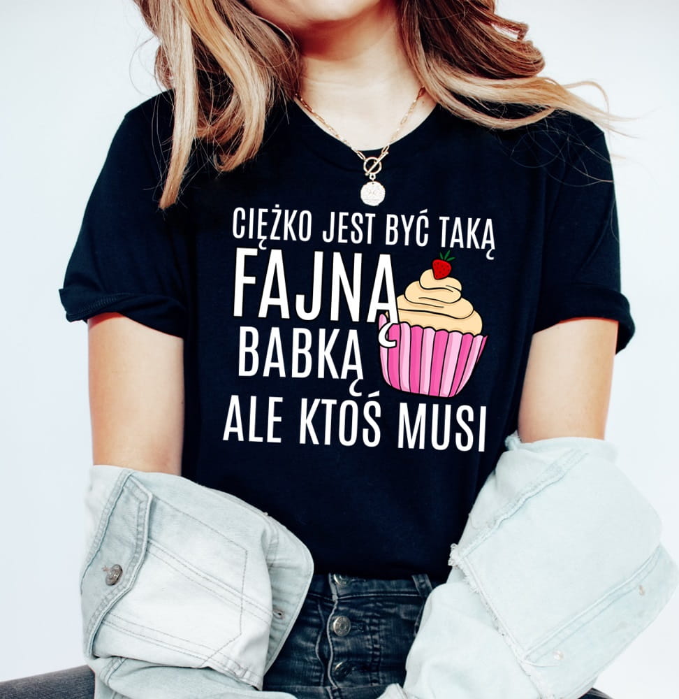 koszulka damska FAJNA BABKA - CIĘŻKO JEST BYĆ TAKĄ FAJNĄ BABKĄ
