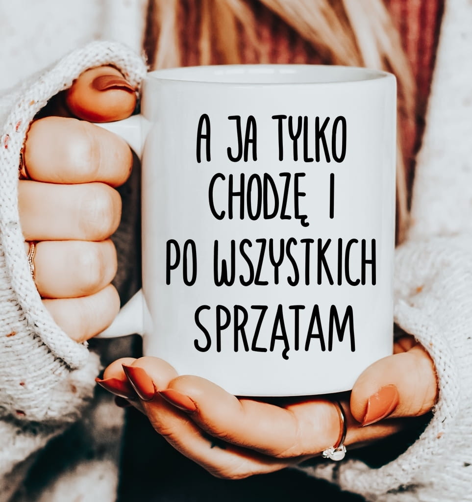 Śmieszny kubek na Dzień Matki - A JA TYLKO CHODZĘ I PO WSZYSTKICH SPRZĄTAM